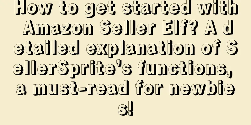 How to get started with Amazon Seller Elf? A detailed explanation of SellerSprite’s functions, a must-read for newbies!