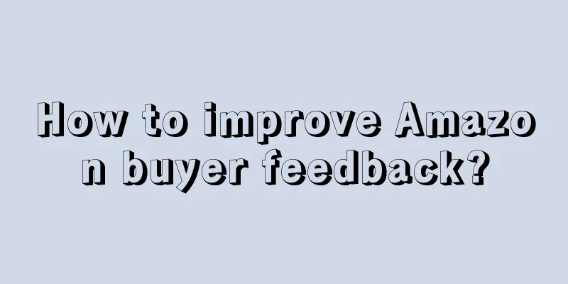 How to improve Amazon buyer feedback?