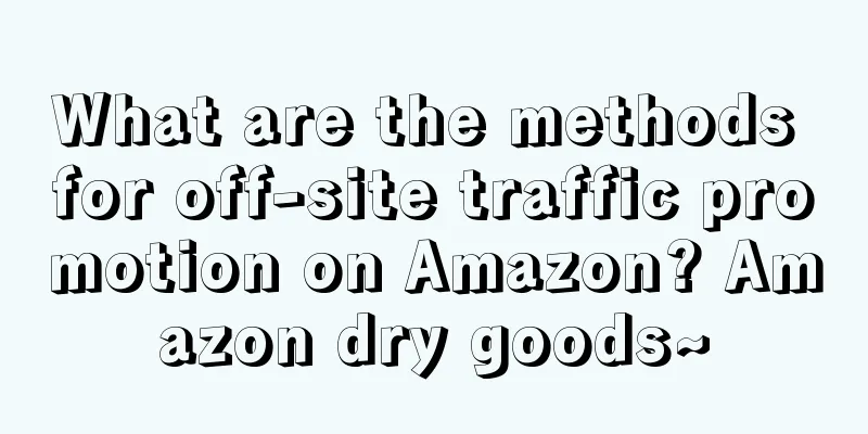What are the methods for off-site traffic promotion on Amazon? Amazon dry goods~