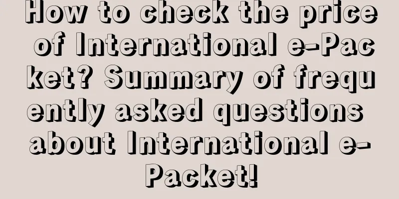 How to check the price of International e-Packet? Summary of frequently asked questions about International e-Packet!
